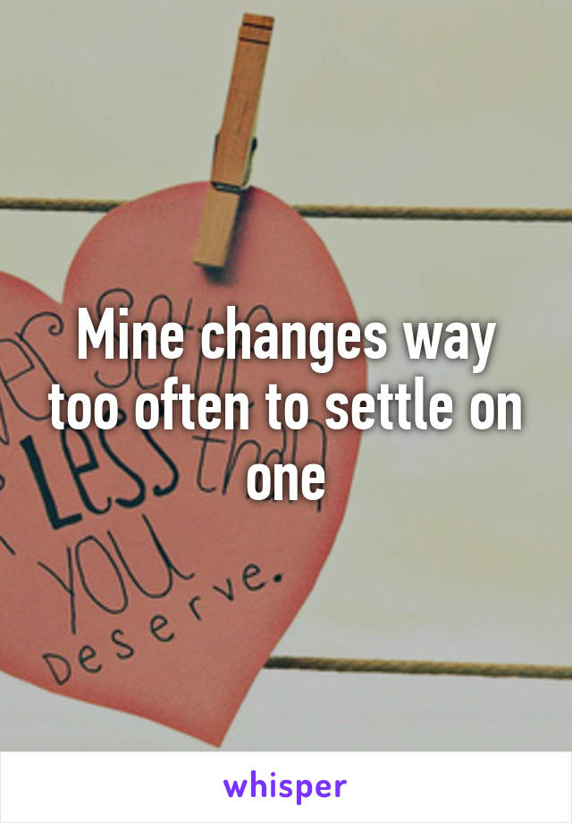 Mine changes way too often to settle on one