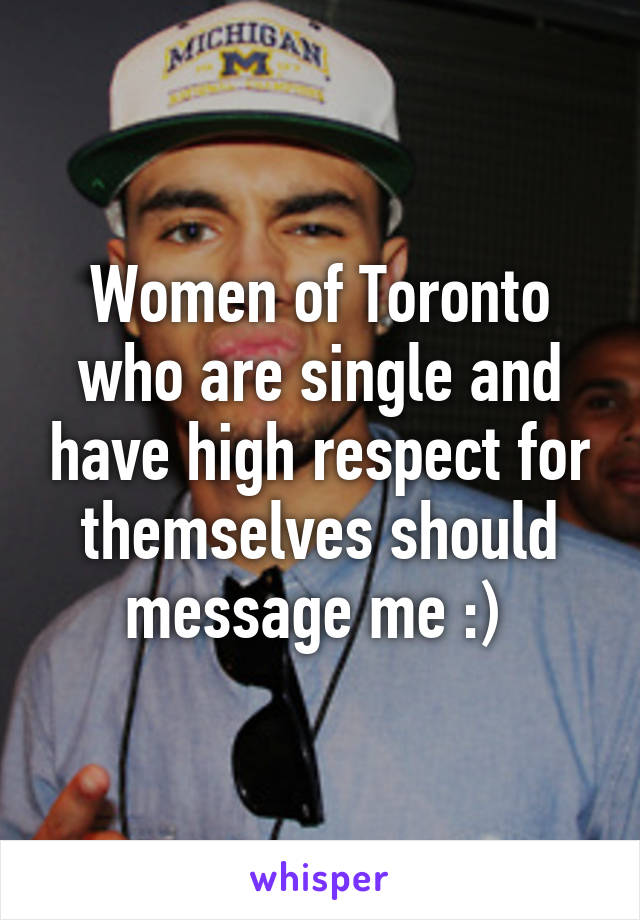 Women of Toronto who are single and have high respect for themselves should message me :) 