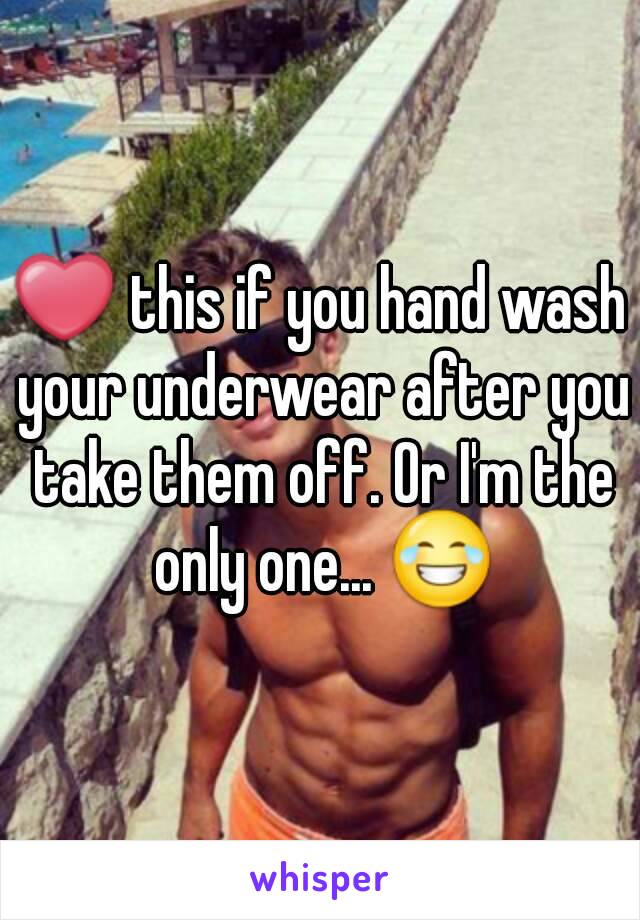 ❤ this if you hand wash your underwear after you take them off. Or I'm the only one... 😂