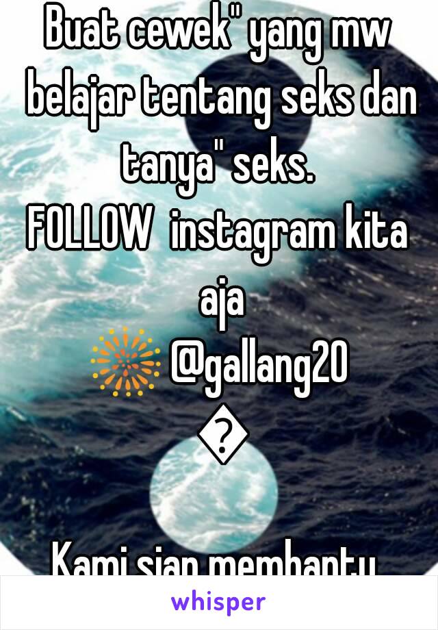 Buat cewek" yang mw belajar tentang seks dan tanya" seks. 
FOLLOW  instagram kita aja
🎆 @gallang20 🎆
Kami siap membantu.