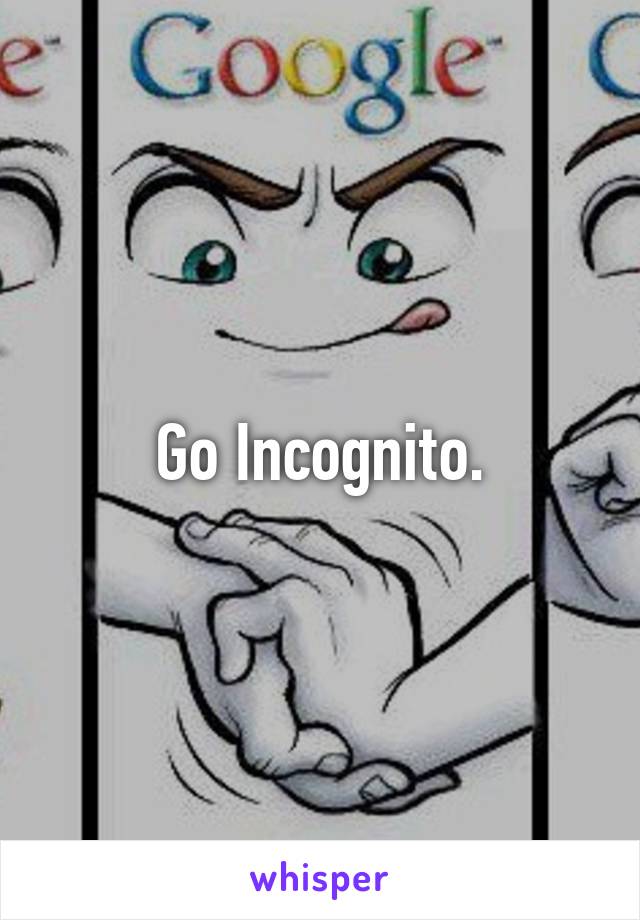 Go Incognito.