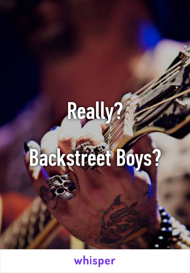 Really?

Backstreet Boys?