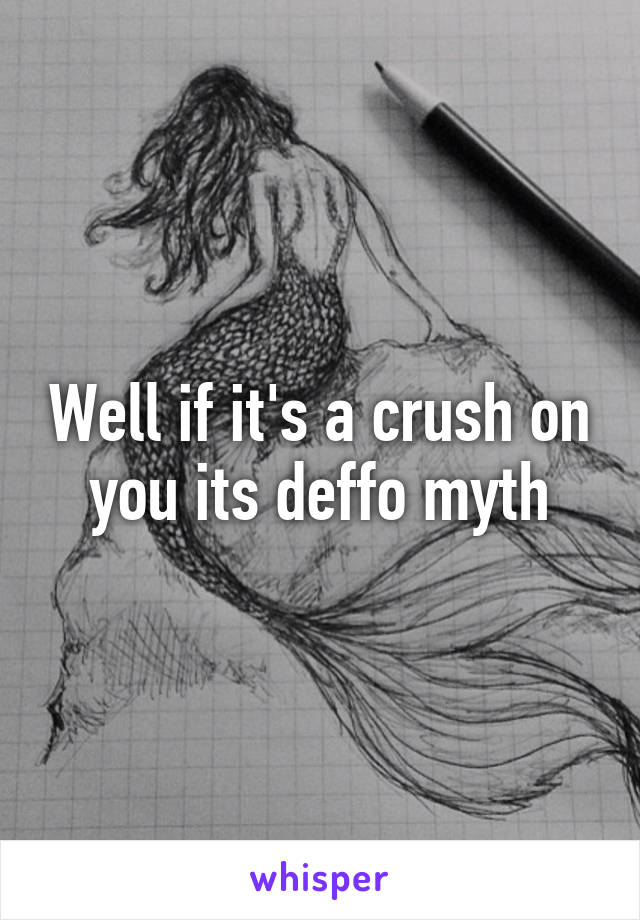 Well if it's a crush on you its deffo myth