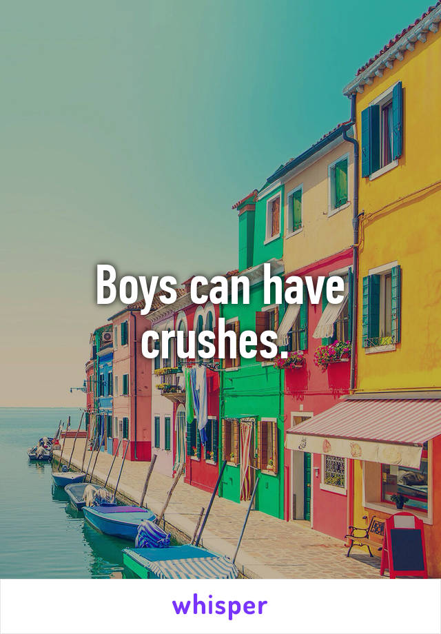 Boys can have crushes. 