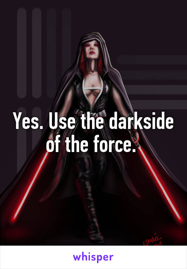 Yes. Use the darkside of the force. 