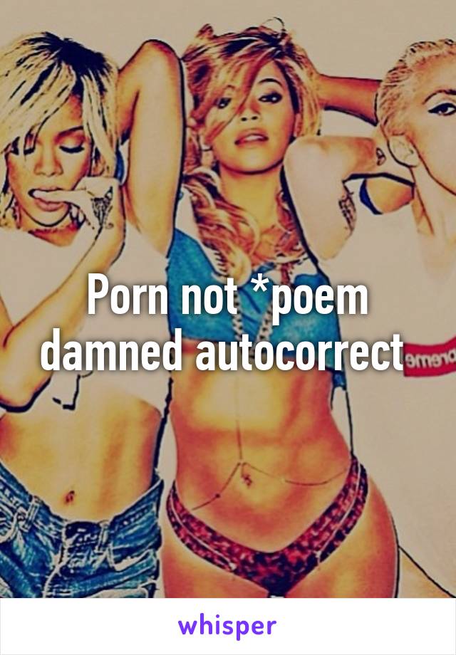 Porn not *poem damned autocorrect 