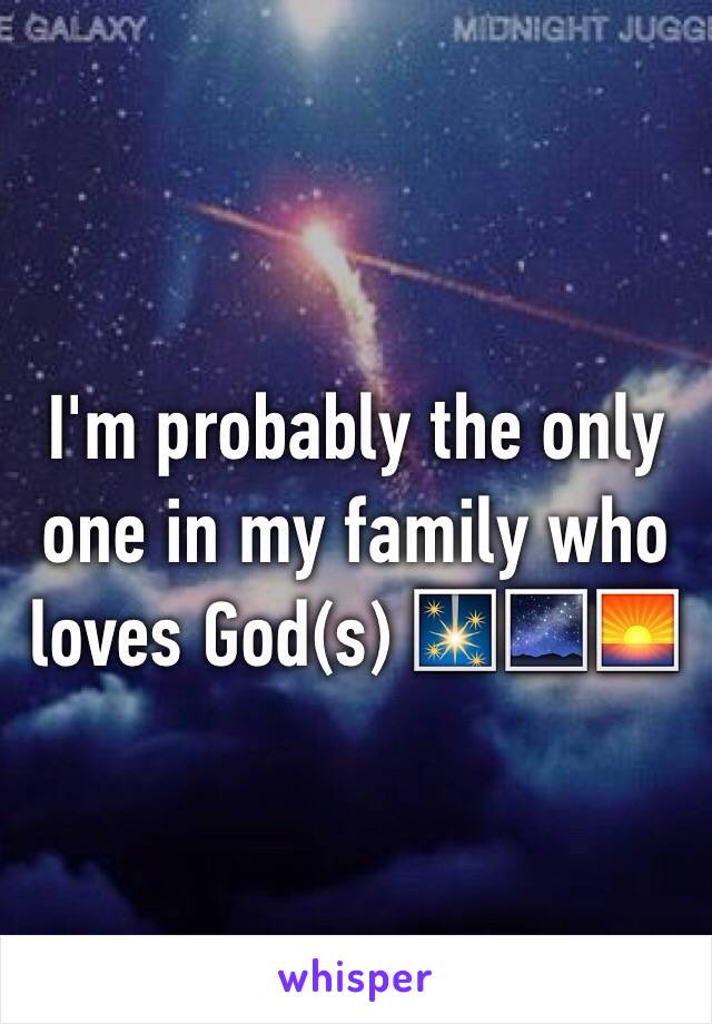 I'm probably the only one in my family who loves God(s) 🎇🌌🌅