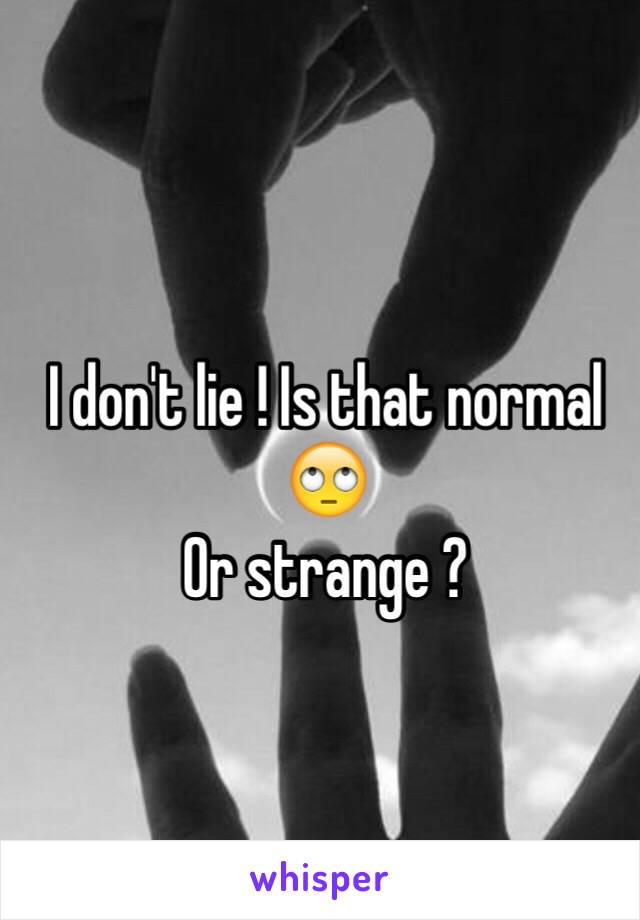 I don't lie ! Is that normal 🙄
Or strange ?