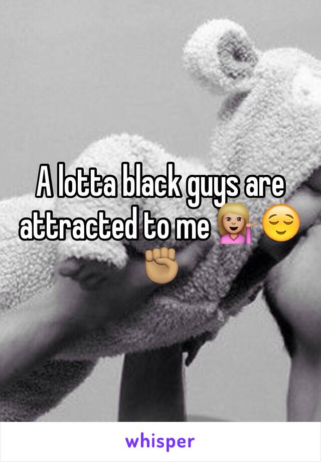 A lotta black guys are attracted to me 💁🏼😌✊🏽