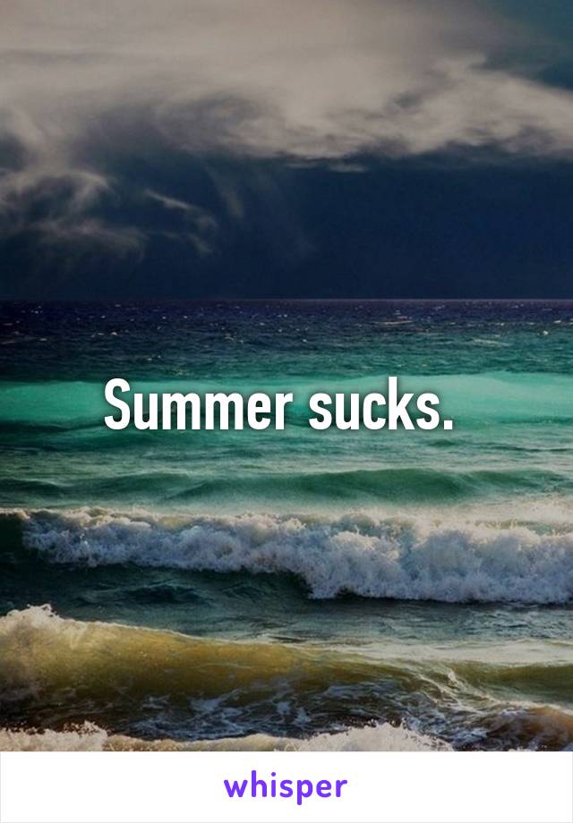 Summer sucks. 