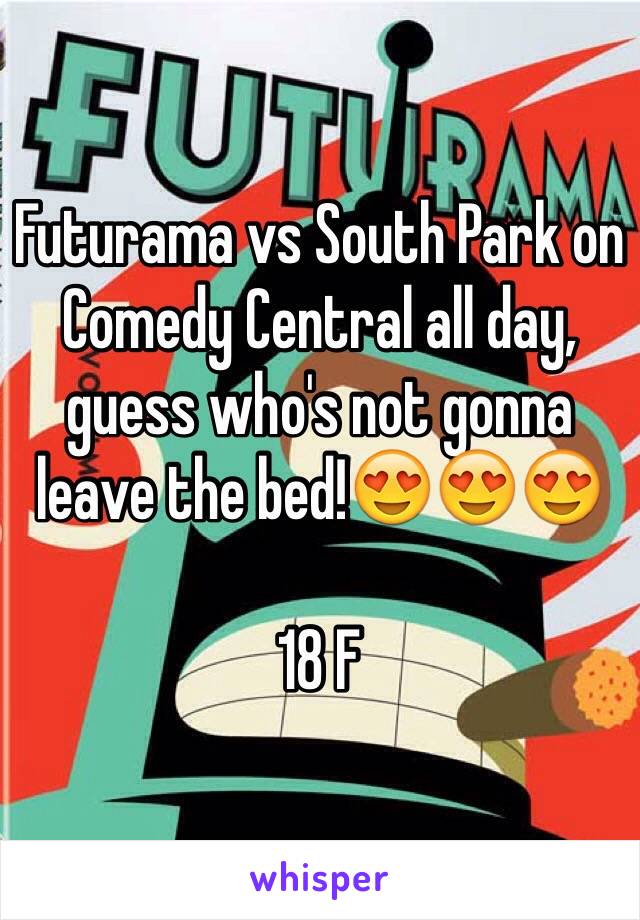 Futurama vs South Park on Comedy Central all day, guess who's not gonna leave the bed!😍😍😍

18 F