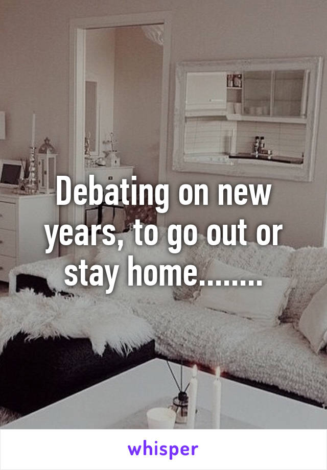 Debating on new years, to go out or stay home........