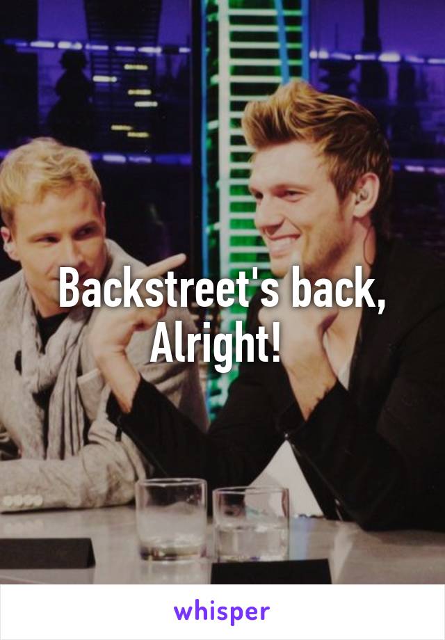 Backstreet's back,
Alright! 