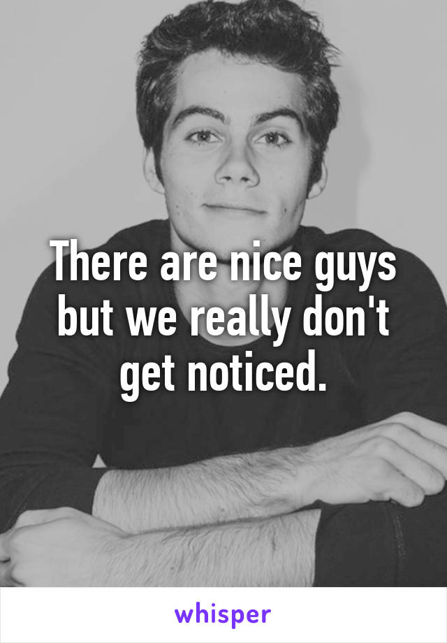 There are nice guys but we really don't get noticed.