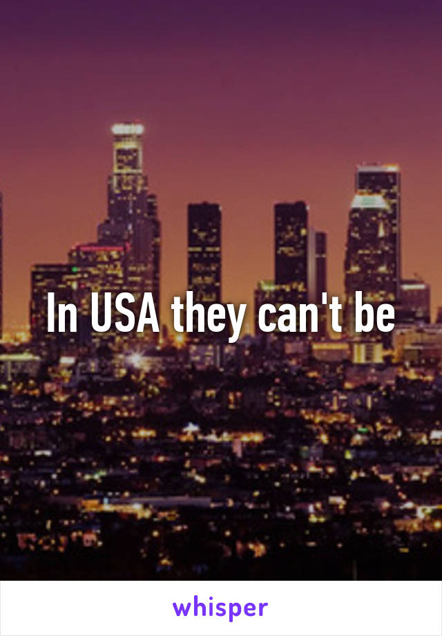 In USA they can't be