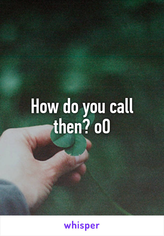 How do you call then? oO