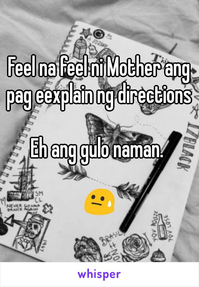 Feel na feel ni Mother ang pag eexplain ng directions 

Eh ang gulo naman. 

😓