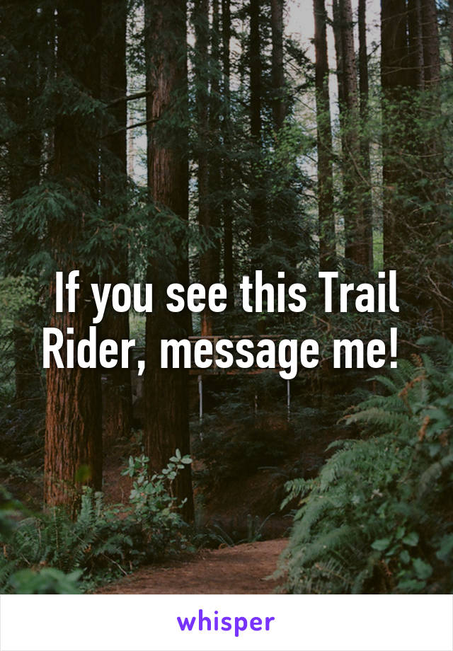 If you see this Trail Rider, message me! 