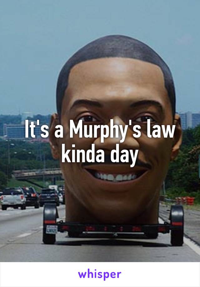 It's a Murphy's law kinda day