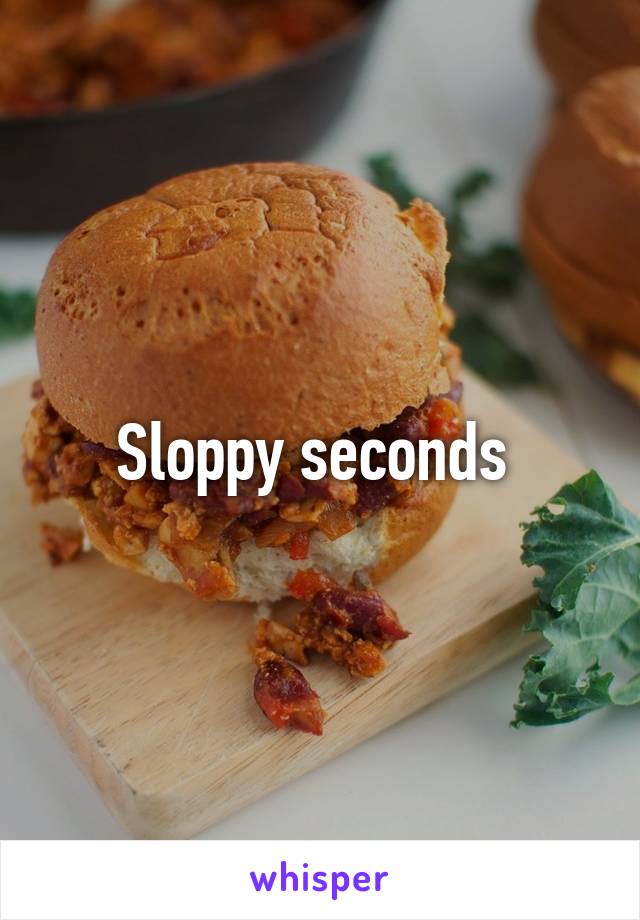 Sloppy seconds 