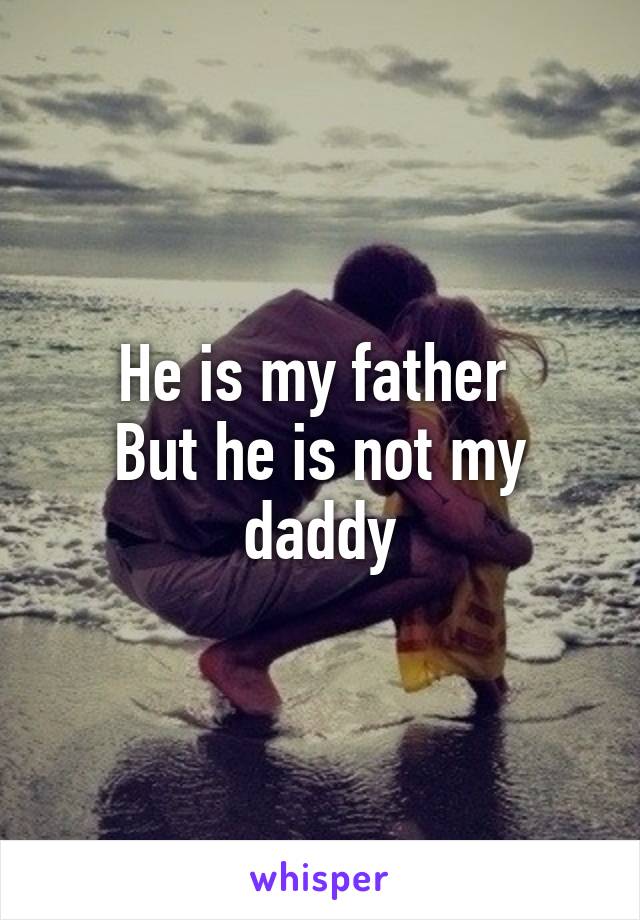 He is my father 
But he is not my daddy