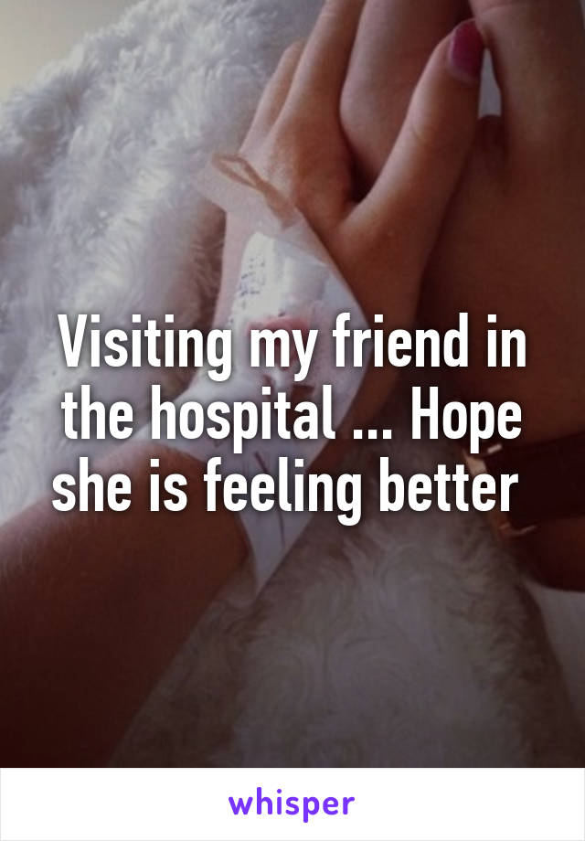 Visiting my friend in the hospital ... Hope she is feeling better 