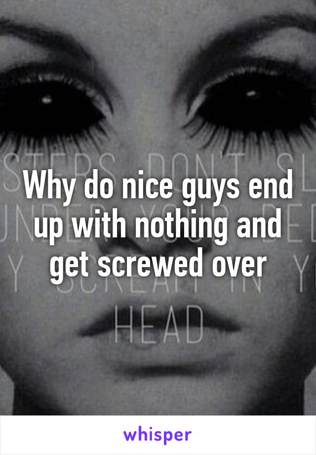 Why do nice guys end up with nothing and get screwed over