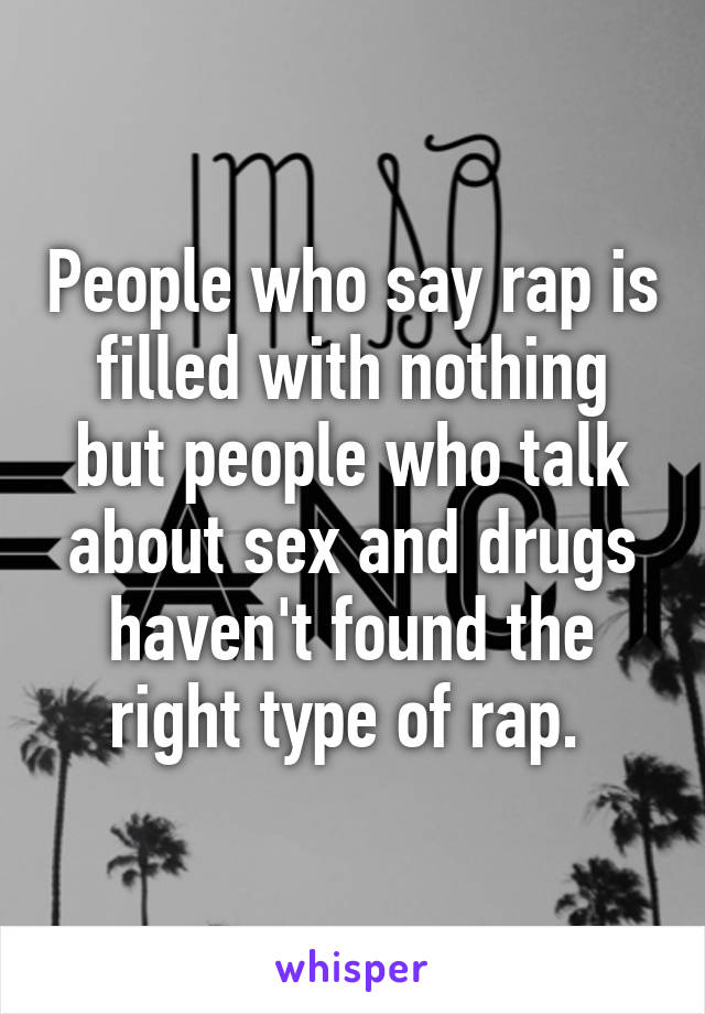 People who say rap is filled with nothing but people who talk about sex and drugs haven't found the right type of rap. 