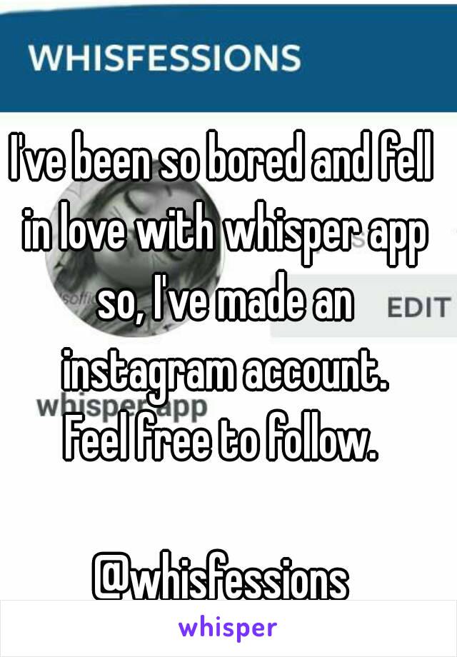 I've been so bored and fell in love with whisper app so, I've made an instagram account.
Feel free to follow.

@whisfessions