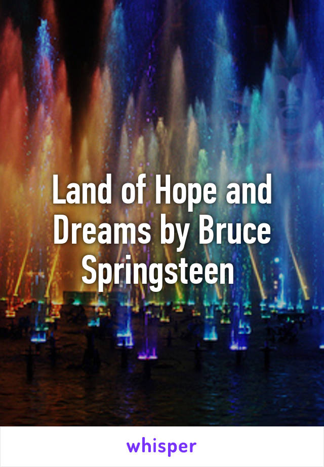 Land of Hope and Dreams by Bruce Springsteen 