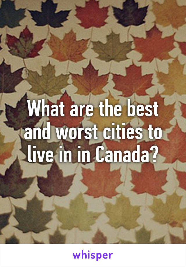 What are the best and worst cities to live in in Canada?