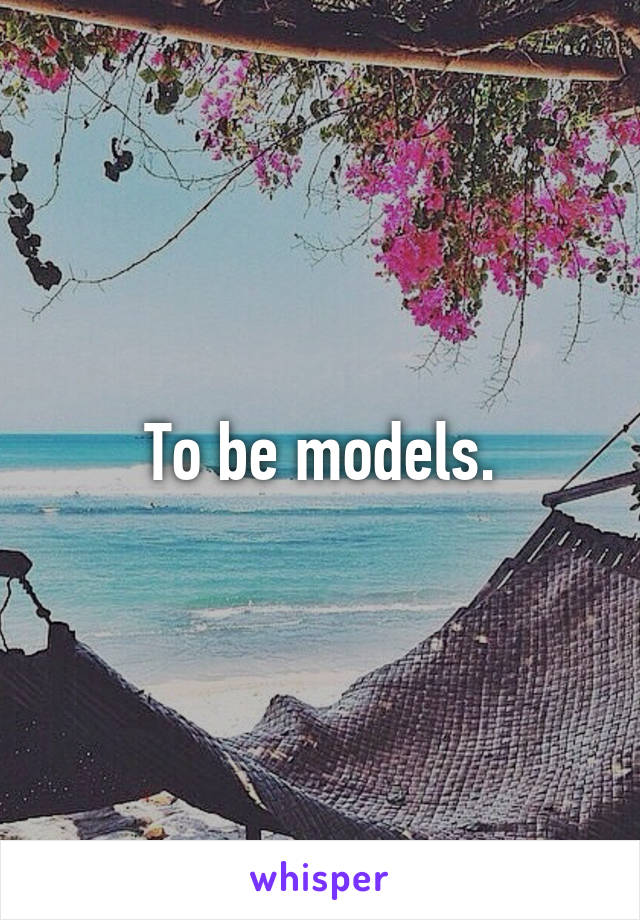 To be models.