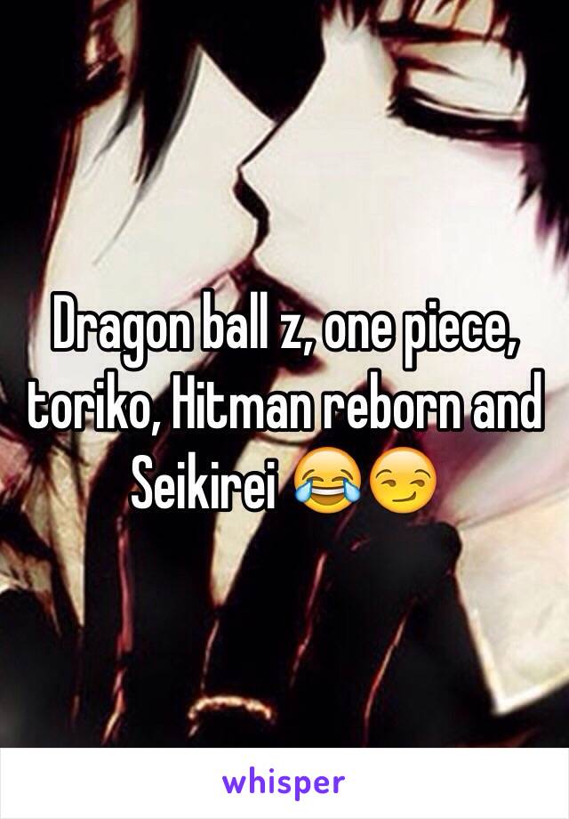 Dragon ball z, one piece, toriko, Hitman reborn and Seikirei 😂😏