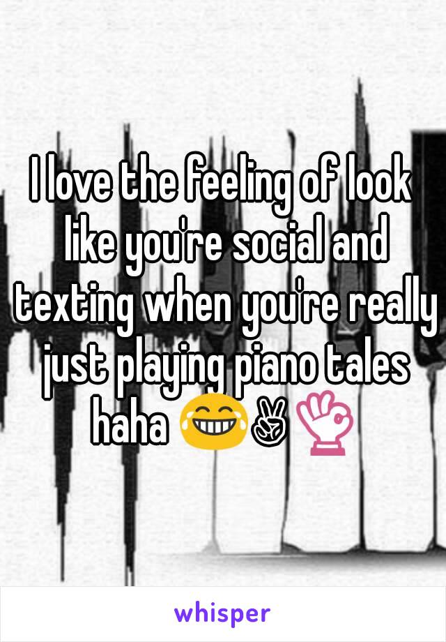 I love the feeling of look like you're social and texting when you're really just playing piano tales haha 😂✌👌