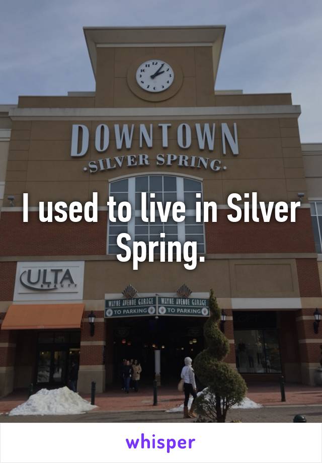 I used to live in Silver Spring.