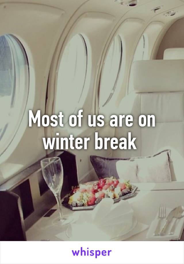 Most of us are on winter break 