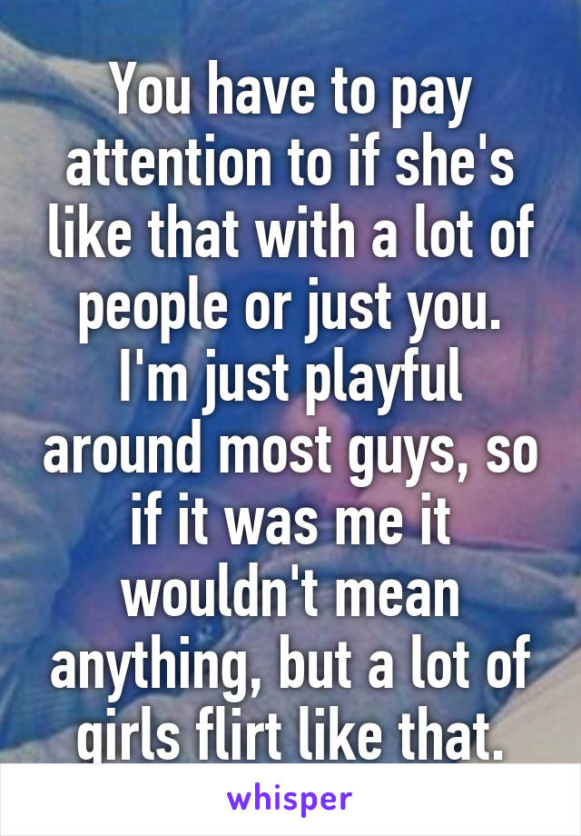 You have to pay attention to if she's like that with a lot of people or just you. I'm just playful around most guys, so if it was me it wouldn't mean anything, but a lot of girls flirt like that.