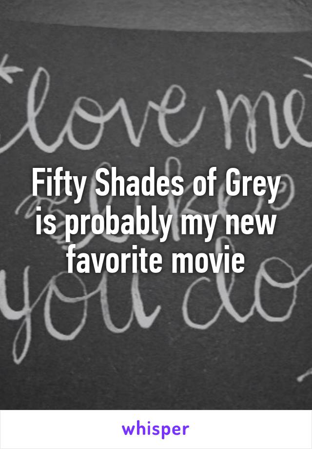 Fifty Shades of Grey is probably my new favorite movie