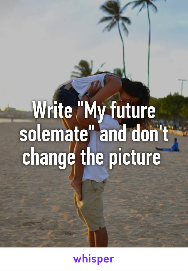 Write "My future solemate" and don't change the picture 