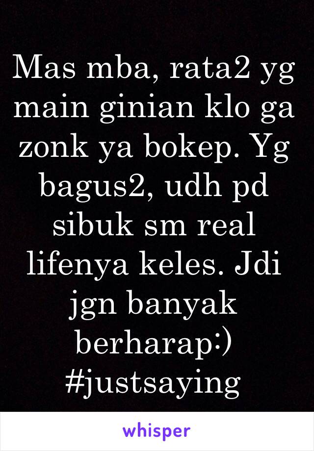 Mas mba, rata2 yg main ginian klo ga zonk ya bokep. Yg bagus2, udh pd sibuk sm real lifenya keles. Jdi jgn banyak berharap:)
#justsaying