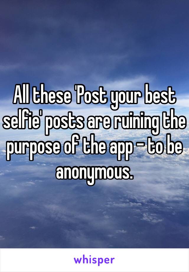 All these 'Post your best selfie' posts are ruining the purpose of the app - to be anonymous.