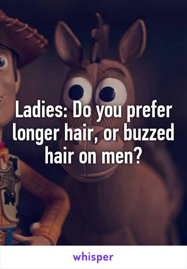 Ladies: Do you prefer longer hair, or buzzed hair on men?