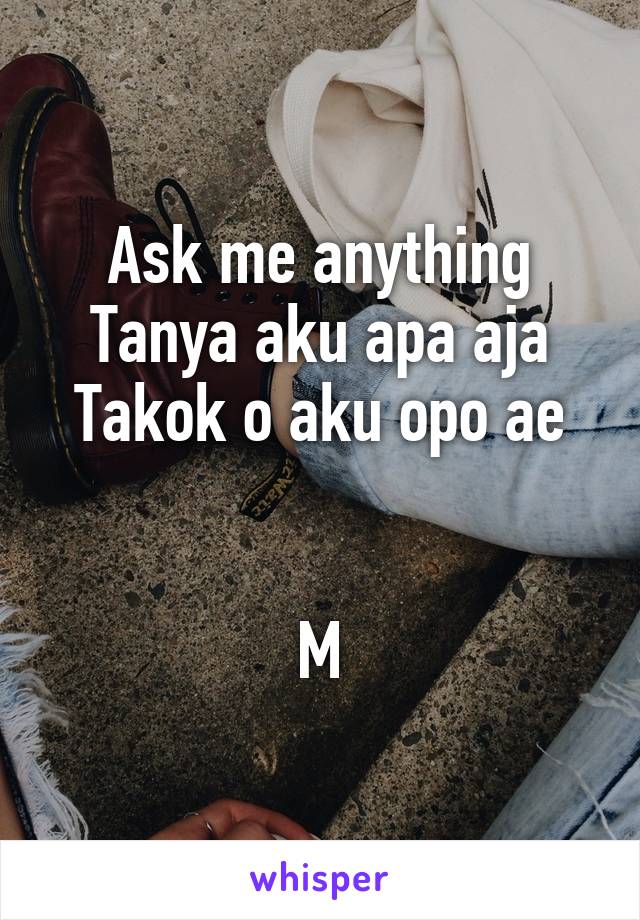 Ask me anything
Tanya aku apa aja
Takok o aku opo ae


M