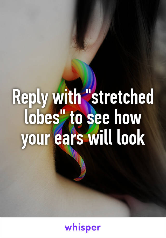 Reply with "stretched lobes" to see how your ears will look