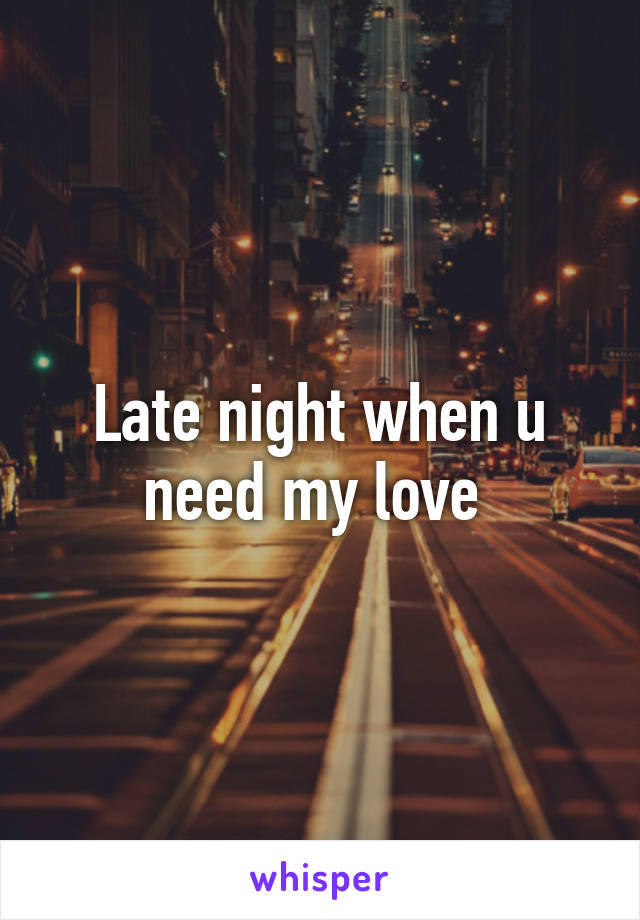 Late night when u need my love 