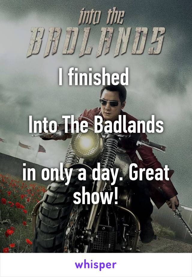 I finished 

Into The Badlands

in only a day. Great show!