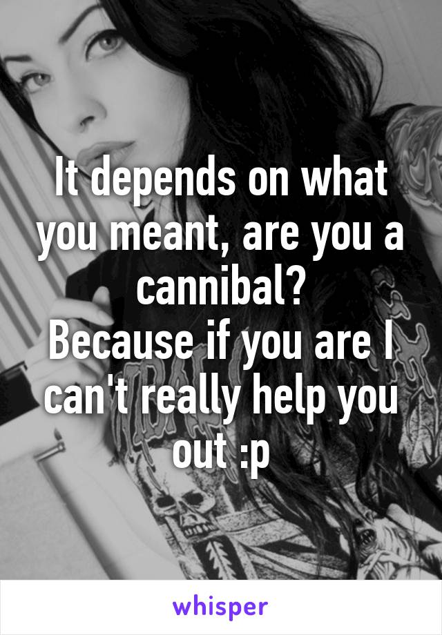 It depends on what you meant, are you a cannibal?
Because if you are I can't really help you out :p