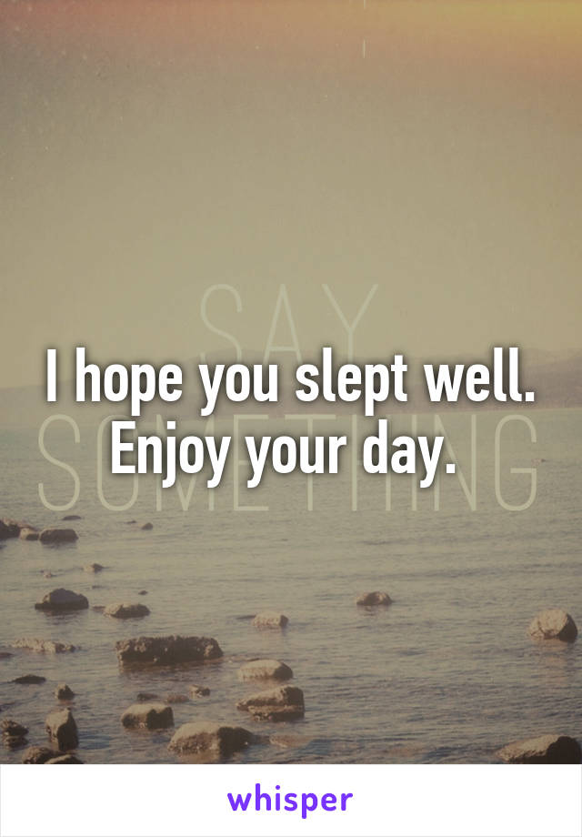 I hope you slept well. Enjoy your day. 