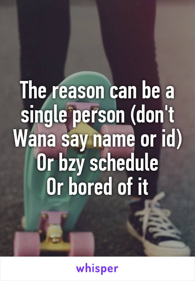 The reason can be a single person (don't Wana say name or id)
Or bzy schedule
Or bored of it