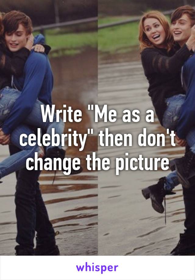 Write "Me as a celebrity" then don't change the picture